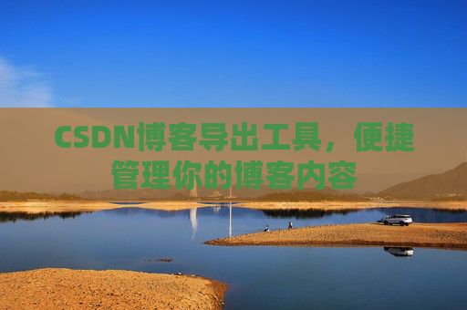CSDN博客导出工具,便捷管理你的博客内容